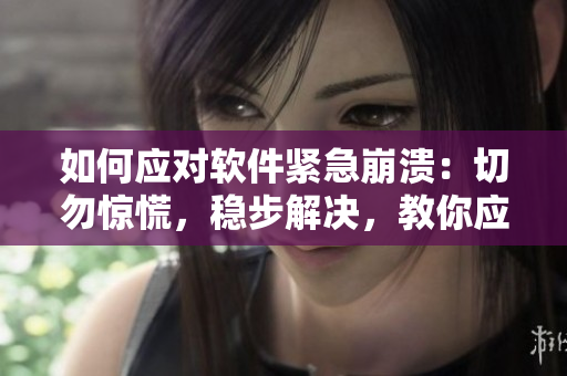 如何应对软件紧急崩溃：切勿惊慌，稳步解决，教你应对！