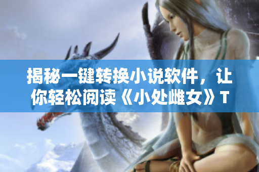 揭秘一键转换小说软件，让你轻松阅读《小处雌女》TXT视频