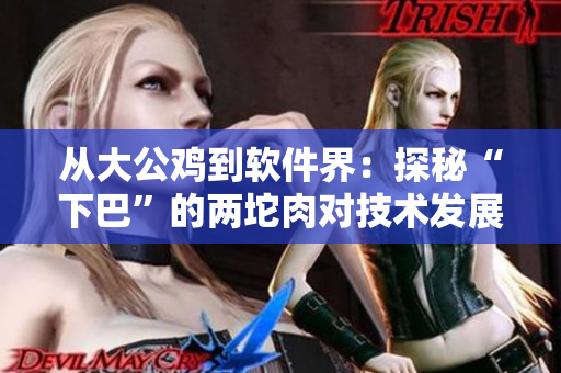 从大公鸡到软件界：探秘“下巴”的两坨肉对技术发展的影响