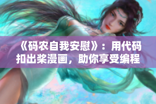 《码农自我安慰》：用代码扣出桨漫画，助你享受编程的快乐！