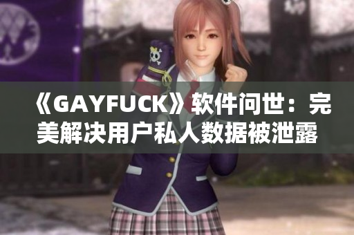 《GAYFUCK》软件问世：完美解决用户私人数据被泄露的问题