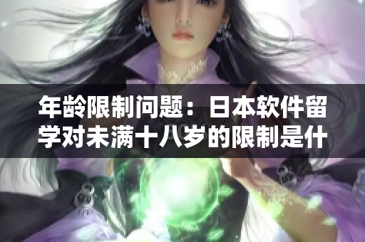 年龄限制问题：日本软件留学对未满十八岁的限制是什么？