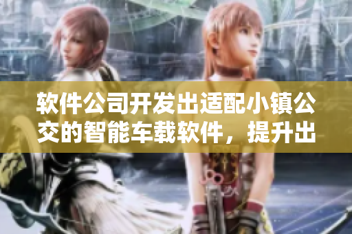 软件公司开发出适配小镇公交的智能车载软件，提升出行便捷性