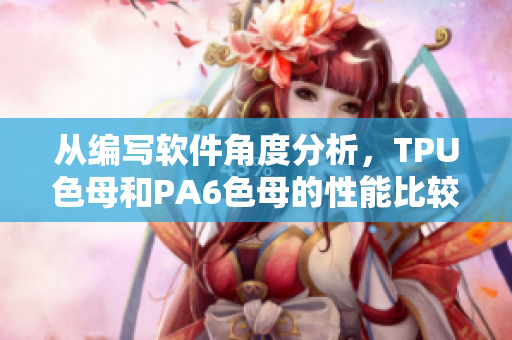 从编写软件角度分析，TPU色母和PA6色母的性能比较。