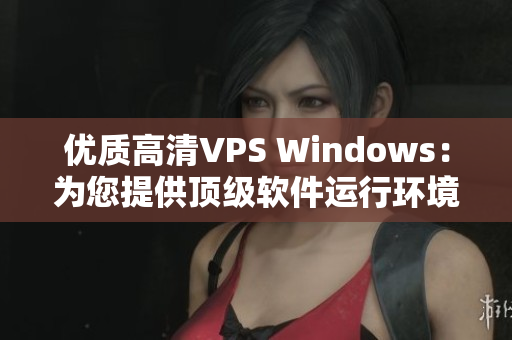 优质高清VPS Windows：为您提供顶级软件运行环境