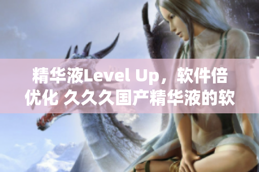 精华液Level Up，软件倍优化 久久久国产精华液的软件加速好处