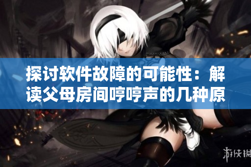 探讨软件故障的可能性：解读父母房间哼哼声的几种原因