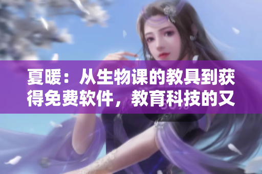 夏暖：从生物课的教具到获得免费软件，教育科技的又一次创新