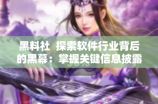 黑料社  探索软件行业背后的黑幕：掌握关键信息披露的时机和应对策略