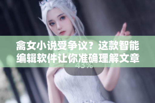 禽女小说受争议？这款智能编辑软件让你准确理解文章调性