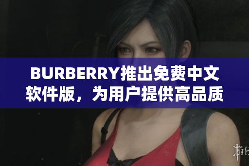BURBERRY推出免费中文软件版，为用户提供高品质的时尚体验