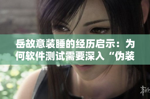 岳故意装睡的经历启示：为何软件测试需要深入“伪装”？