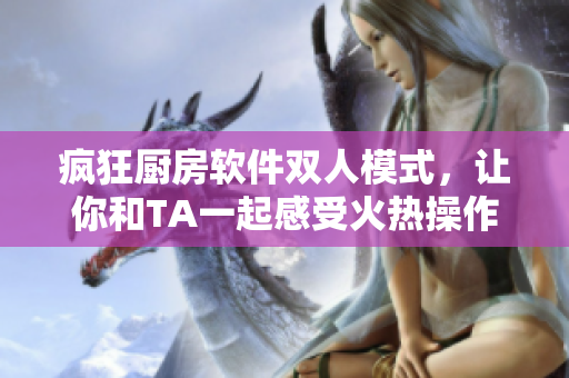 疯狂厨房软件双人模式，让你和TA一起感受火热操作体验！