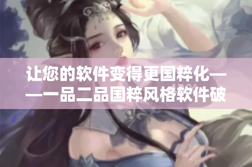 让您的软件变得更国粹化——一品二品国粹风格软件破解