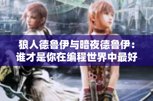 狼人德鲁伊与暗夜德鲁伊：谁才是你在编程世界中最好的选择？