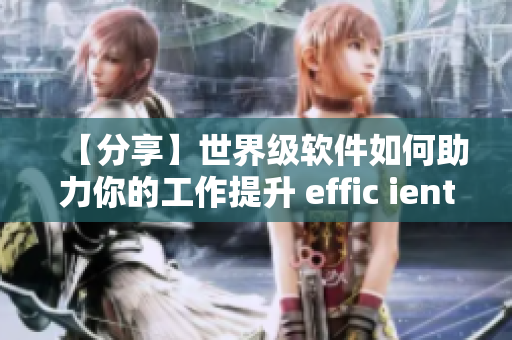 【分享】世界级软件如何助力你的工作提升 effic ient？