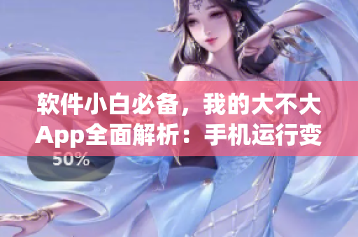 软件小白必备，我的大不大App全面解析：手机运行变得高效无比