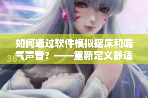 如何通过软件模拟摇床和喘气声音？——重新定义舒适的睡眠环境