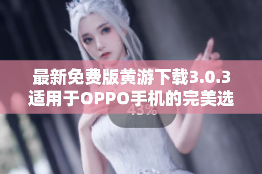 最新免费版黄游下载3.0.3适用于OPPO手机的完美选择