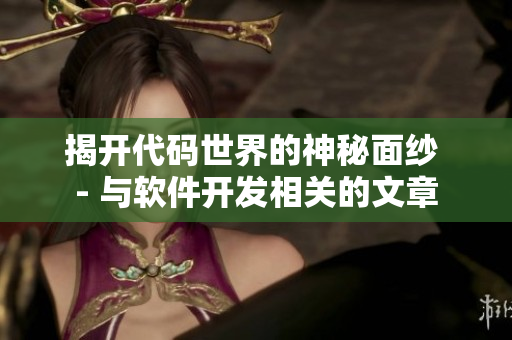 揭开代码世界的神秘面纱 - 与软件开发相关的文章