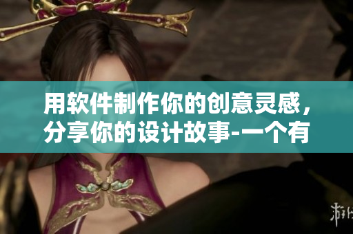 用软件制作你的创意灵感，分享你的设计故事-一个有趣的软件启发故事