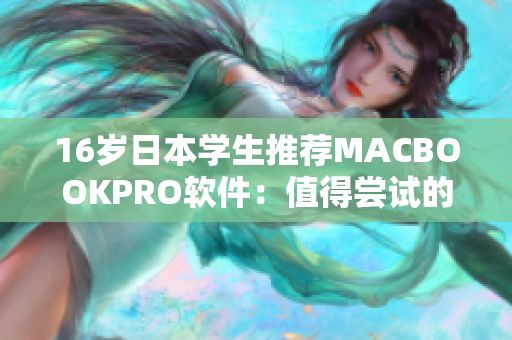 16岁日本学生推荐MACBOOKPRO软件：值得尝试的实用工具推荐