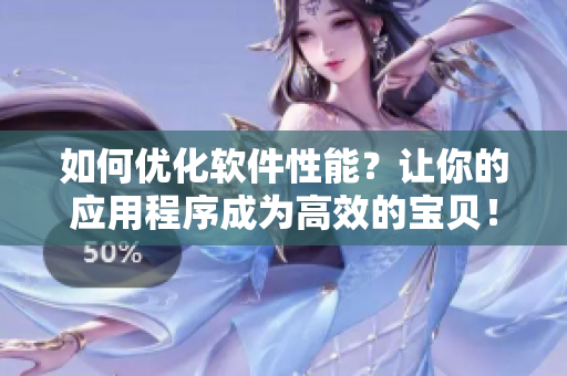 如何优化软件性能？让你的应用程序成为高效的宝贝！
