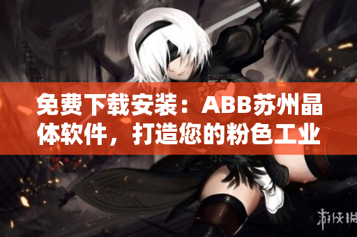 免费下载安装：ABB苏州晶体软件，打造您的粉色工业之路