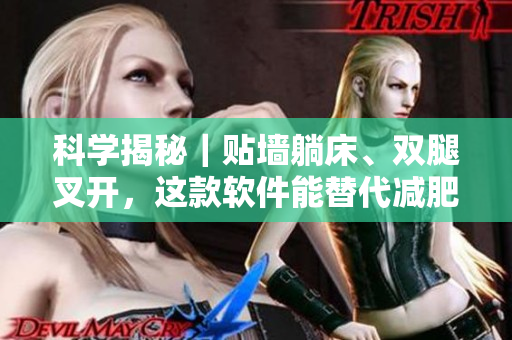 科学揭秘｜贴墙躺床、双腿叉开，这款软件能替代减肥训练吗？