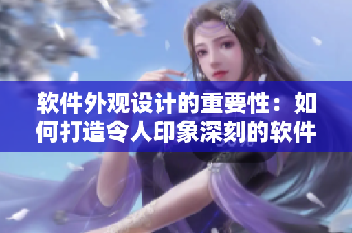软件外观设计的重要性：如何打造令人印象深刻的软件界面？