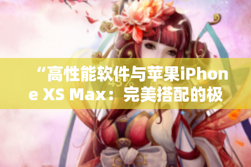 “高性能软件与苹果iPhone XS Max：完美搭配的极致体验”