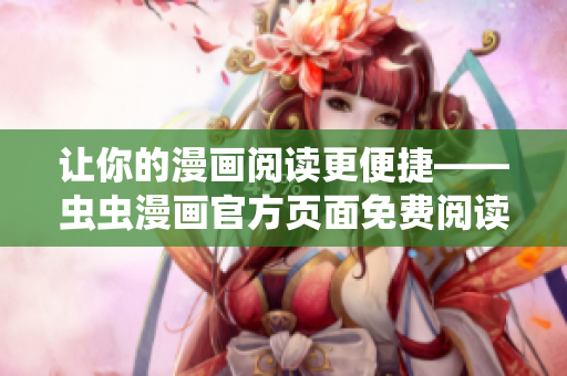 让你的漫画阅读更便捷——虫虫漫画官方页面免费阅读软件！