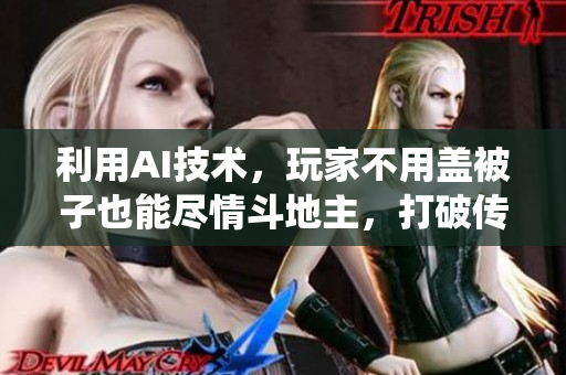 利用AI技术，玩家不用盖被子也能尽情斗地主，打破传统游戏方式