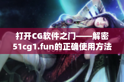 打开CG软件之门——解密51cg1.fun的正确使用方法