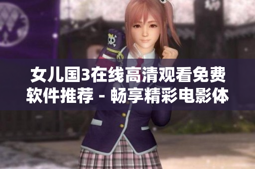 女儿国3在线高清观看免费软件推荐 - 畅享精彩电影体验！