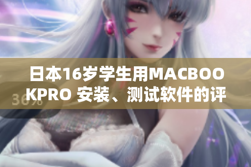 日本16岁学生用MACBOOKPRO 安装、测试软件的评测经验分享