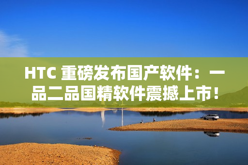 HTC 重磅发布国产软件：一品二品国精软件震撼上市！