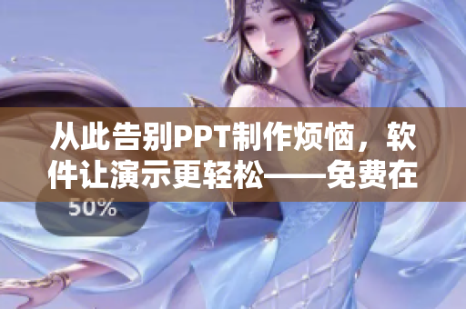 从此告别PPT制作烦恼，软件让演示更轻松——免费在线高清PPT制作工具
