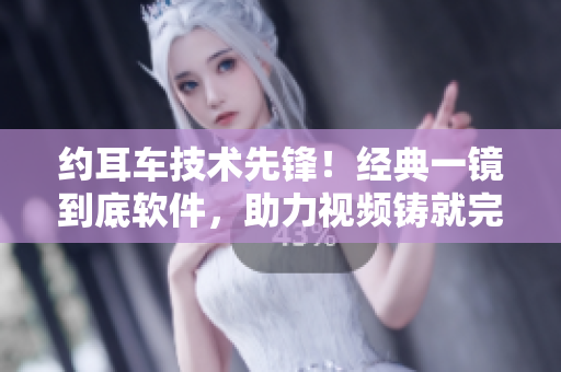 约耳车技术先锋！经典一镜到底软件，助力视频铸就完美创意！