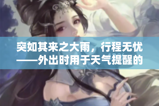 突如其来之大雨，行程无忧——外出时用于天气提醒的软件