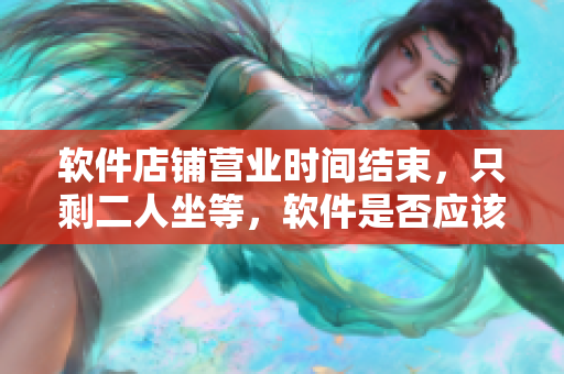 软件店铺营业时间结束，只剩二人坐等，软件是否应该提供全天在线支持？
