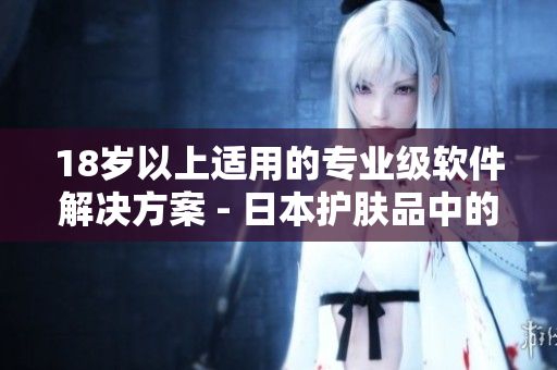 18岁以上适用的专业级软件解决方案 - 日本护肤品中的灵感