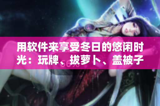 用软件来享受冬日的悠闲时光：玩牌、拔萝卜、盖被子