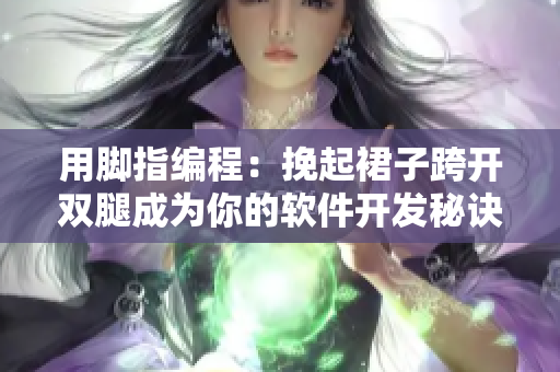 用脚指编程：挽起裙子跨开双腿成为你的软件开发秘诀