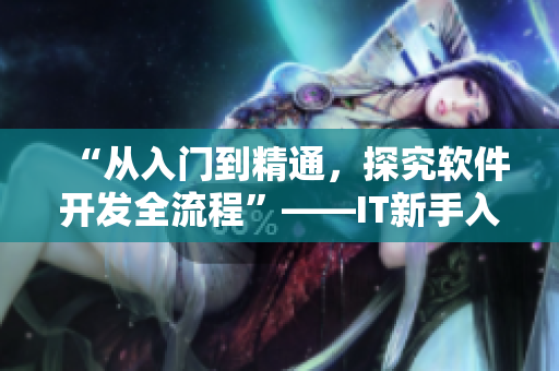 “从入门到精通，探究软件开发全流程”——IT新手入门指南