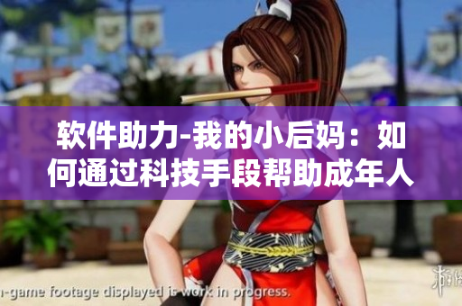 软件助力-我的小后妈：如何通过科技手段帮助成年人缓解情感问题