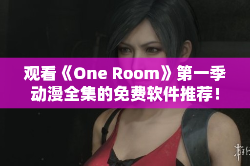 观看《One Room》第一季动漫全集的免费软件推荐！