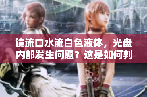 镜流口水流白色液体，光盘内部发生问题？这是如何判断其正常运作的信号？