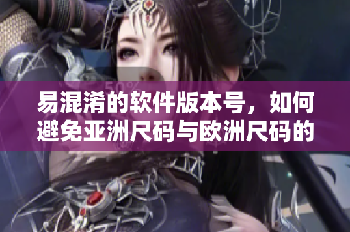 易混淆的软件版本号，如何避免亚洲尺码与欧洲尺码的对照问题
