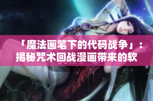 「魔法画笔下的代码战争」：揭秘咒术回战漫画带来的软件黑科技革新与挑战